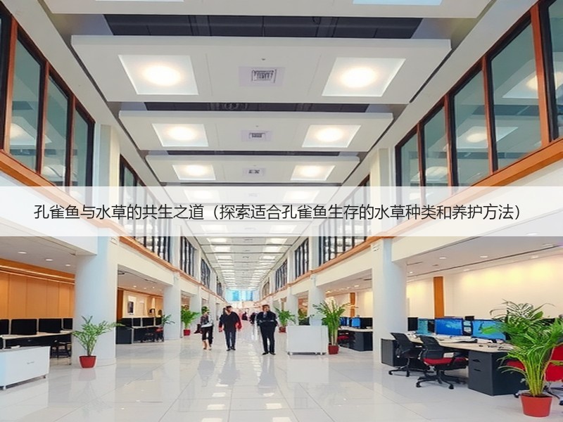 孔雀鱼与水草的共生之道（探索适合孔雀鱼生存的水草种类和养护方法）