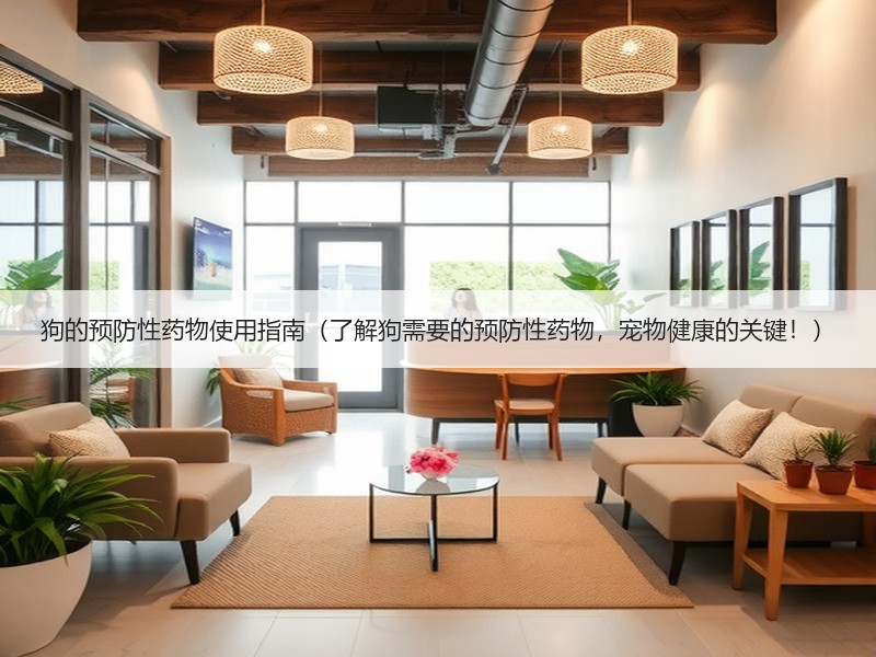 狗的预防性药物使用指南（了解狗需要的预防性药物，宠物健康的关键！）