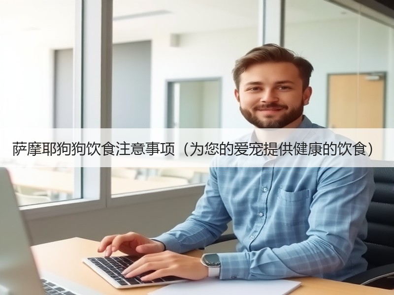 萨摩耶狗狗饮食注意事项（为您的爱宠提供健康的饮食）