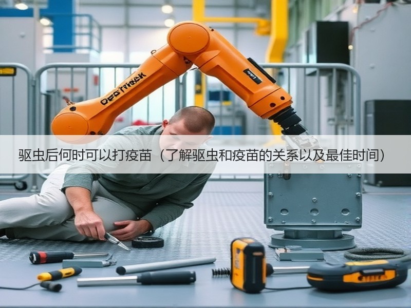 驱虫后何时可以打疫苗（了解驱虫和疫苗的关系以及最佳时间）