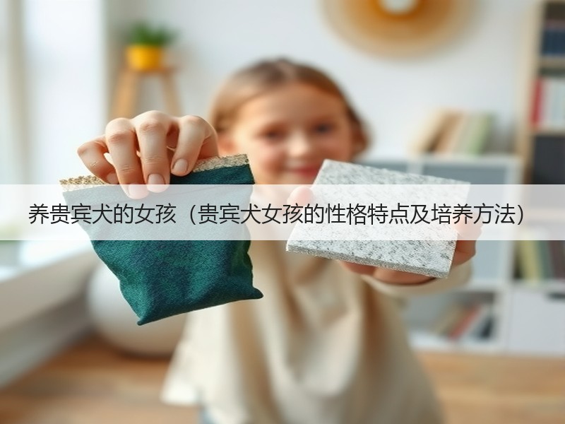 养贵宾犬的女孩（贵宾犬女孩的性格特点及培养方法）