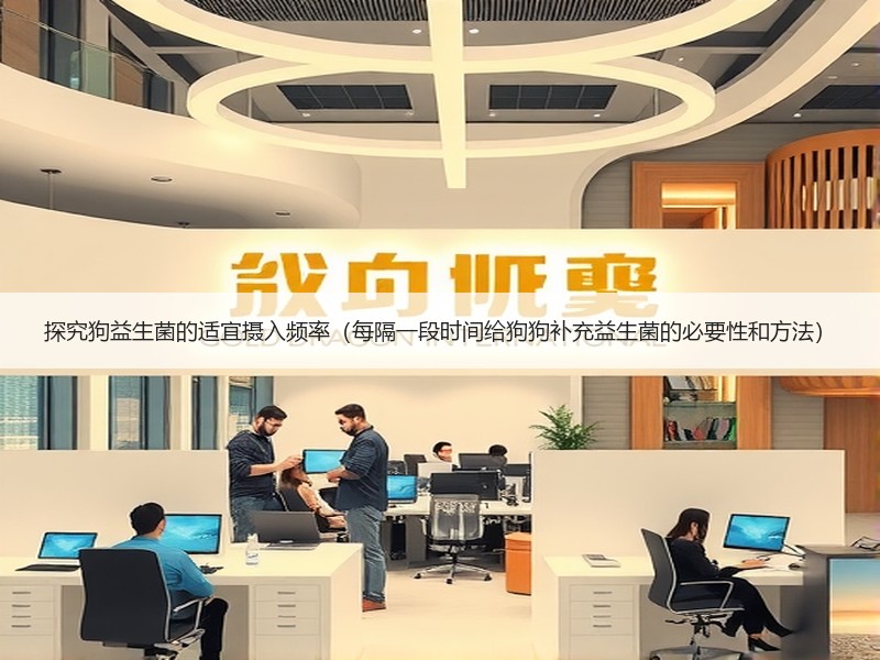 探究狗益生菌的适宜摄入频率（每隔一段时间给狗狗补充益生菌的必要性和方法）