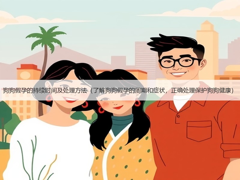 狗狗假孕的持续时间及处理方法（了解狗狗假孕的周期和症状，正确处理保护狗狗健康）