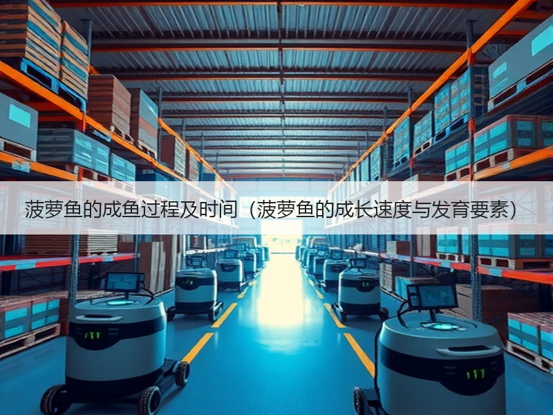 菠萝鱼的成鱼过程及时间（菠萝鱼的成长速度与发育要素）