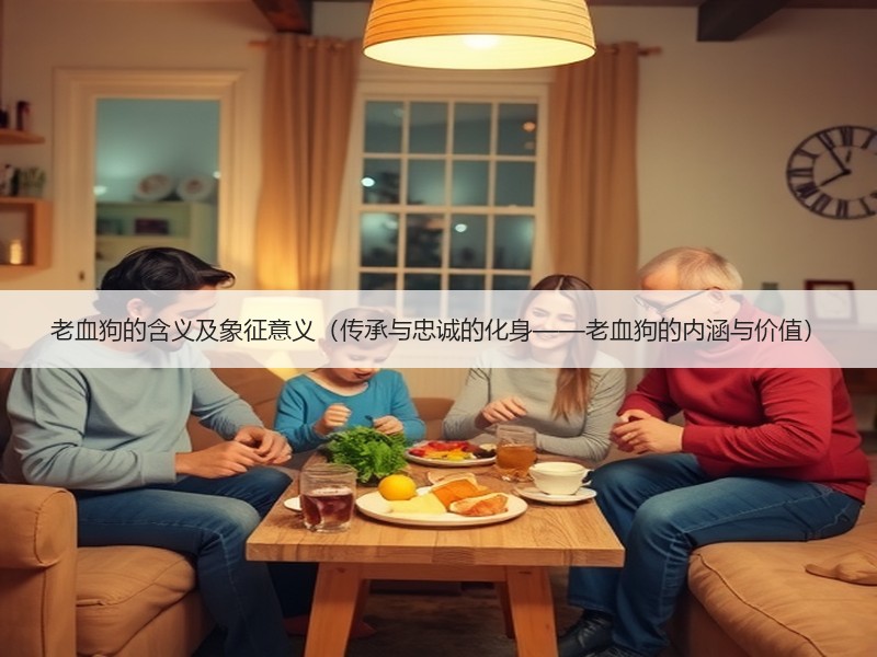 老血狗的含义及象征意义（传承与忠诚的化身——老血狗的内涵与价值）