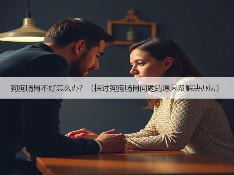 狗狗肠胃不好怎么办？（探讨狗狗肠胃问题的原因及解决办法）