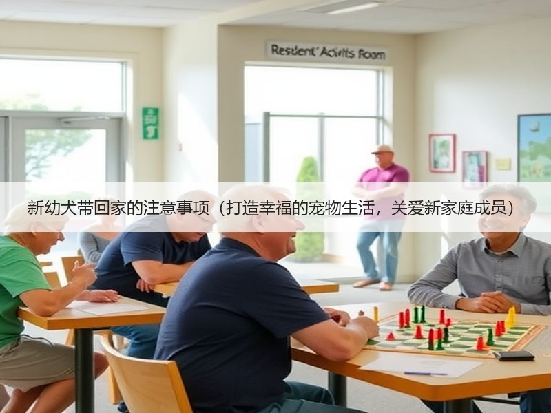 新幼犬带回家的注意事项（打造幸福的宠物生活，关爱新家庭成员）
