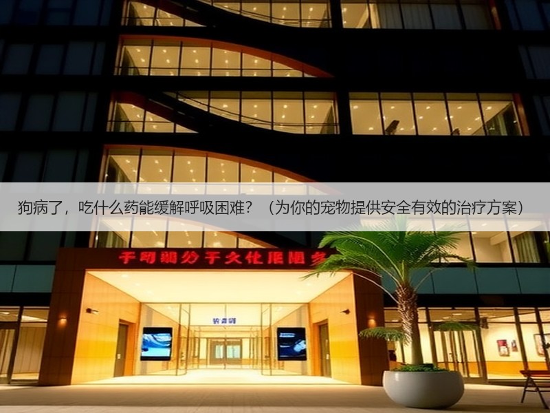 狗病了，吃什么药能缓解呼吸困难？（为你的宠物提供安全有效的治疗方案）