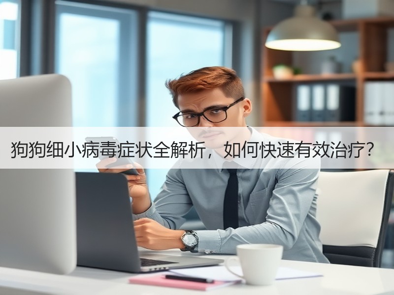 狗狗细小病毒症状全解析，如何快速有效治疗？