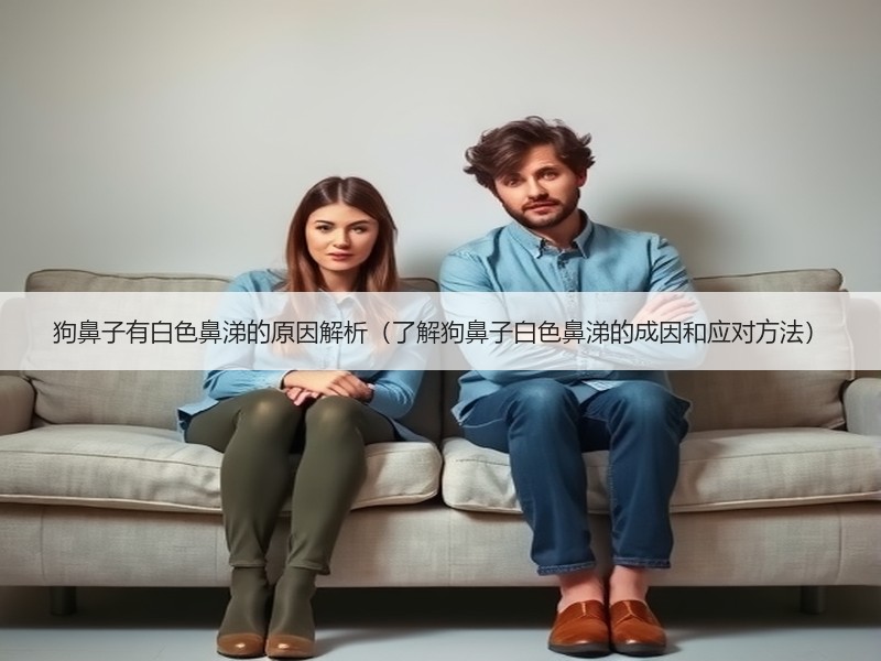 狗鼻子有白色鼻涕的原因解析（了解狗鼻子白色鼻涕的成因和应对方法）