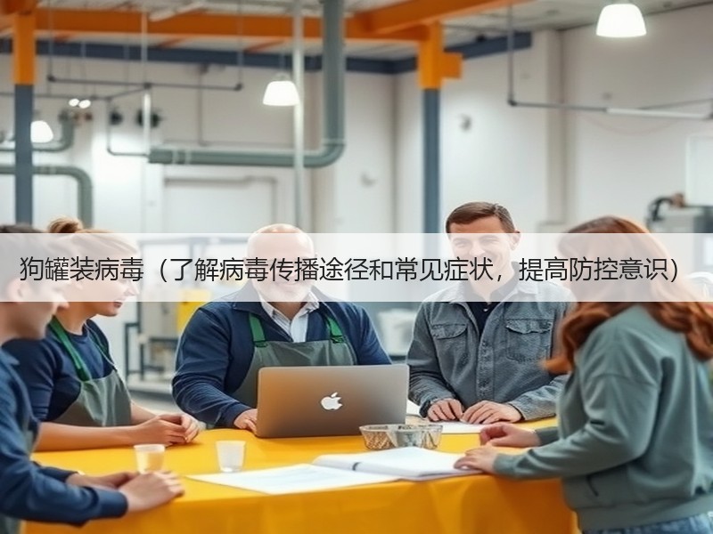 狗罐装病毒（了解病毒传播途径和常见症状，提高防控意识）