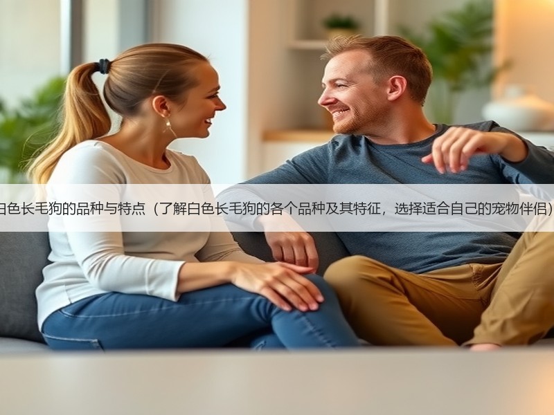 白色长毛狗的品种与特点（了解白色长毛狗的各个品种及其特征，选择适合自己的宠物伴侣）