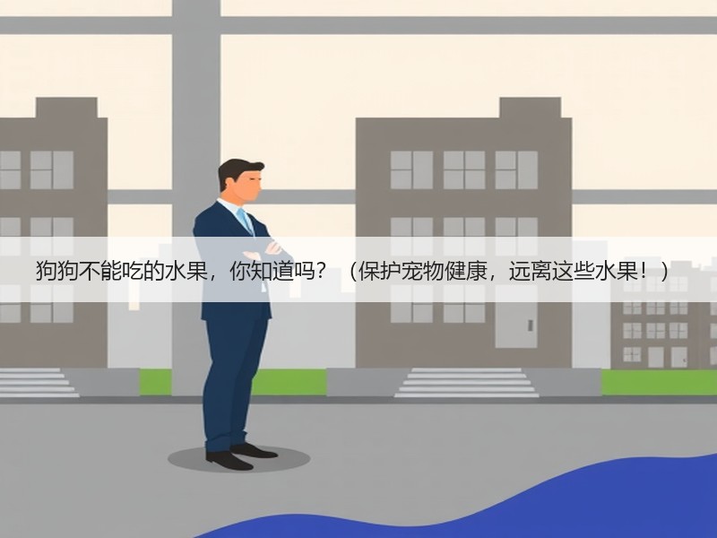 狗狗不能吃的水果，你知道吗？（保护宠物健康，远离这些水果！）