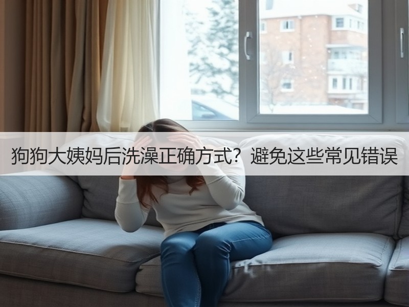 狗狗大姨妈后洗澡正确方式？避免这些常见错误