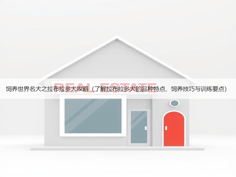 饲养世界名犬之拉布拉多犬攻略（了解拉布拉多犬的品种特点、饲养技巧与训练要点）