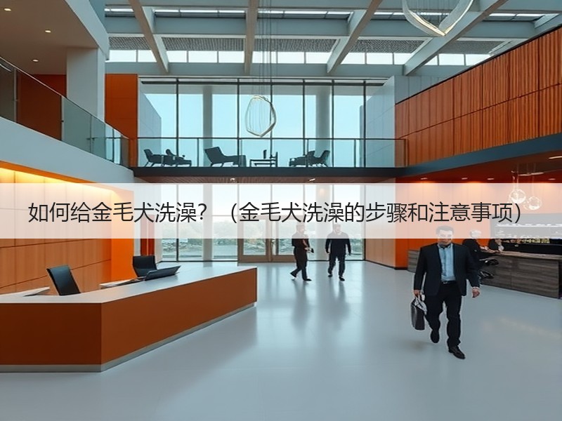 如何给金毛犬洗澡？（金毛犬洗澡的步骤和注意事项）