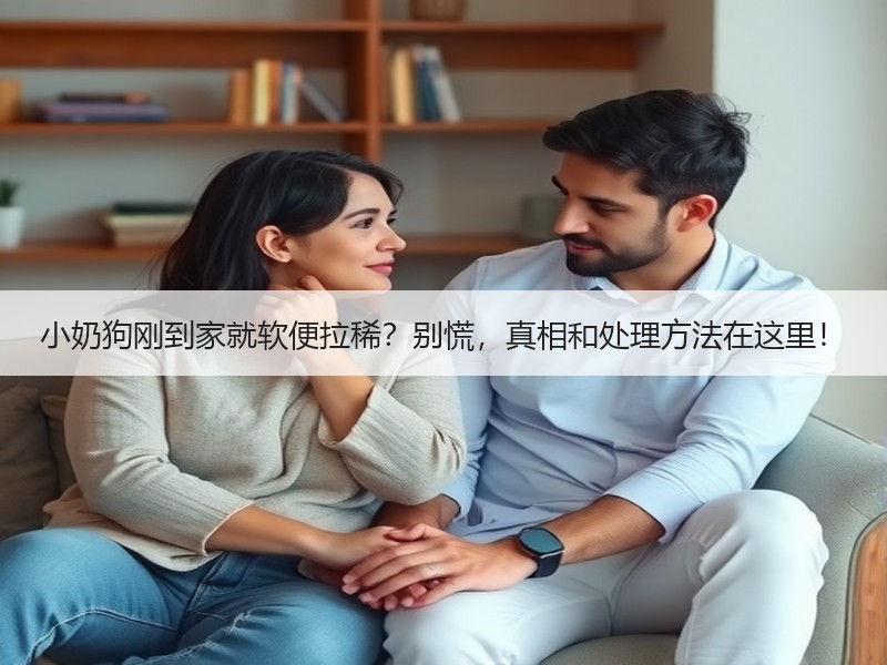 小奶狗刚到家就软便拉稀？别慌，真相和处理方法在这里！