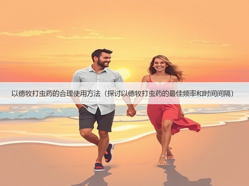以德牧打虫药的合理使用方法（探讨以德牧打虫药的最佳频率和时间间隔）