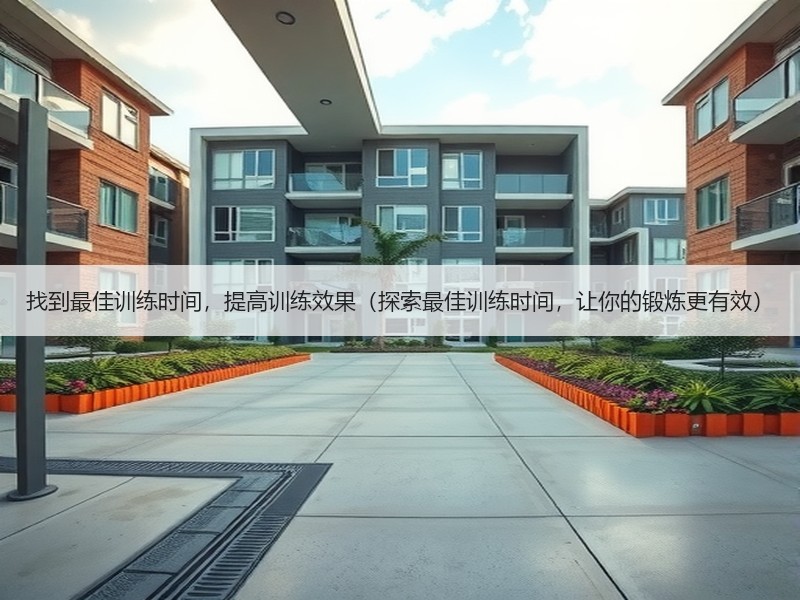 找到最佳训练时间，提高训练效果（探索最佳训练时间，让你的锻炼更有效）