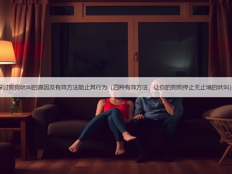 探讨狗狗吠叫的原因及有效方法阻止其行为（四种有效方法，让你的狗狗停止无止境的吠叫）
