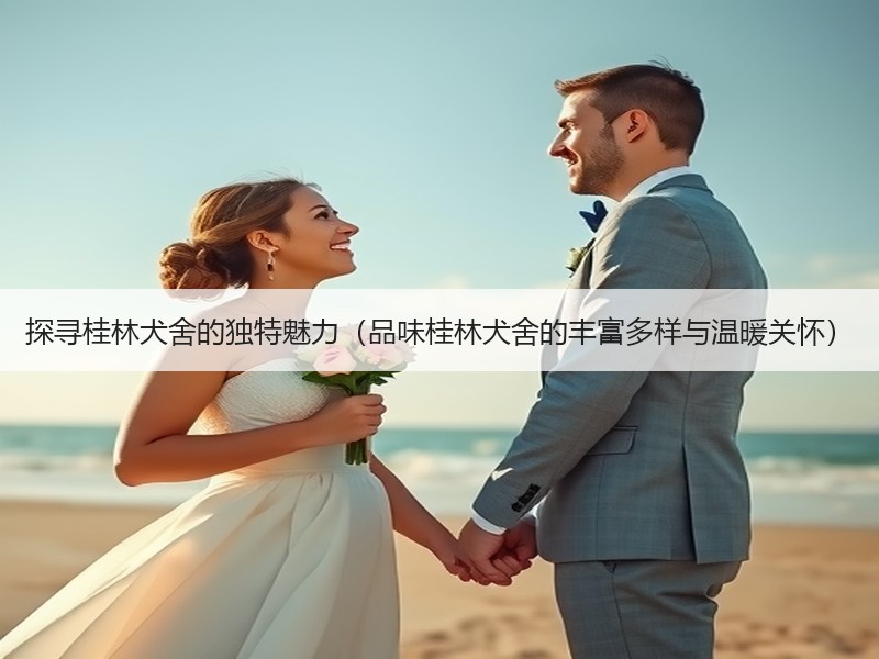 探寻桂林犬舍的独特魅力（品味桂林犬舍的丰富多样与温暖关怀）