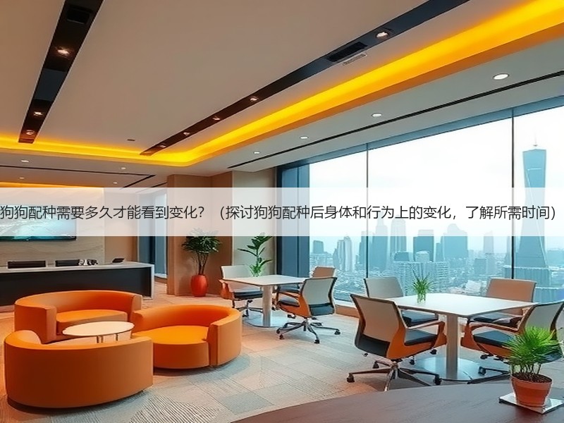 狗狗配种需要多久才能看到变化？（探讨狗狗配种后身体和行为上的变化，了解所需时间）