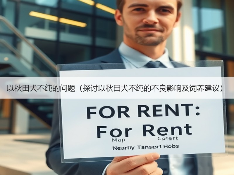 以秋田犬不纯的问题（探讨以秋田犬不纯的不良影响及饲养建议）