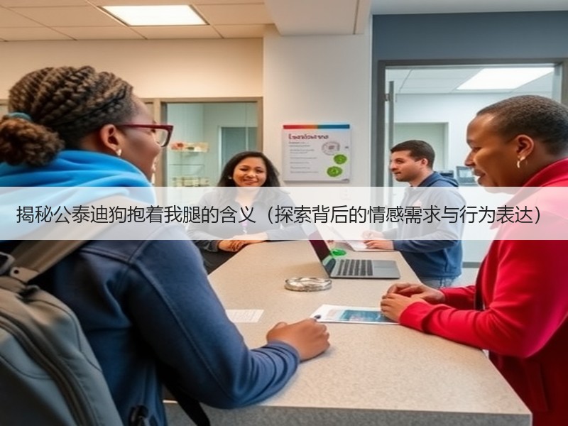 揭秘公泰迪狗抱着我腿的含义（探索背后的情感需求与行为表达）
