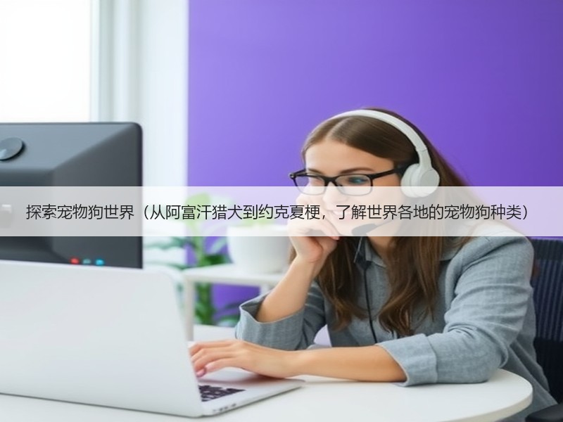 探索宠物狗世界（从阿富汗猎犬到约克夏梗，了解世界各地的宠物狗种类）