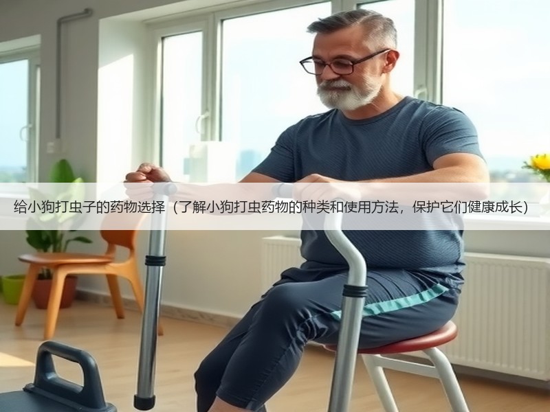 给小狗打虫子的药物选择（了解小狗打虫药物的种类和使用方法，保护它们健康成长）