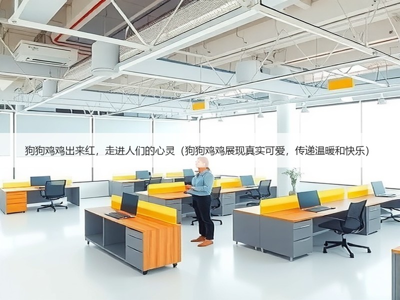 狗狗鸡鸡出来红，走进人们的心灵（狗狗鸡鸡展现真实可爱，传递温暖和快乐）