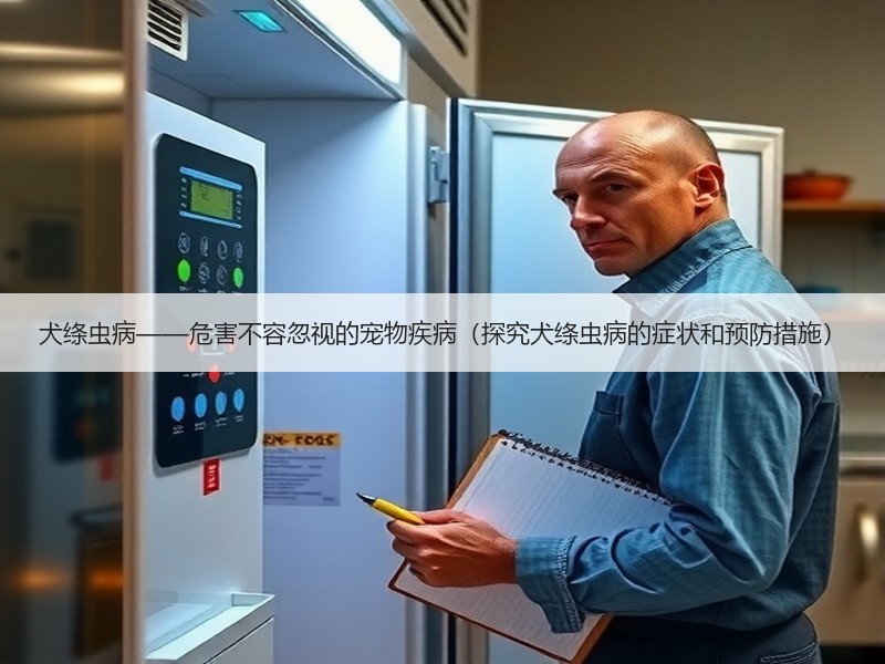 犬绦虫病——危害不容忽视的宠物疾病（探究犬绦虫病的症状和预防措施）