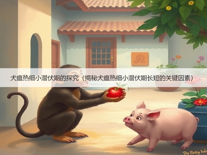 犬瘟热细小潜伏期的探究（揭秘犬瘟热细小潜伏期长短的关键因素）