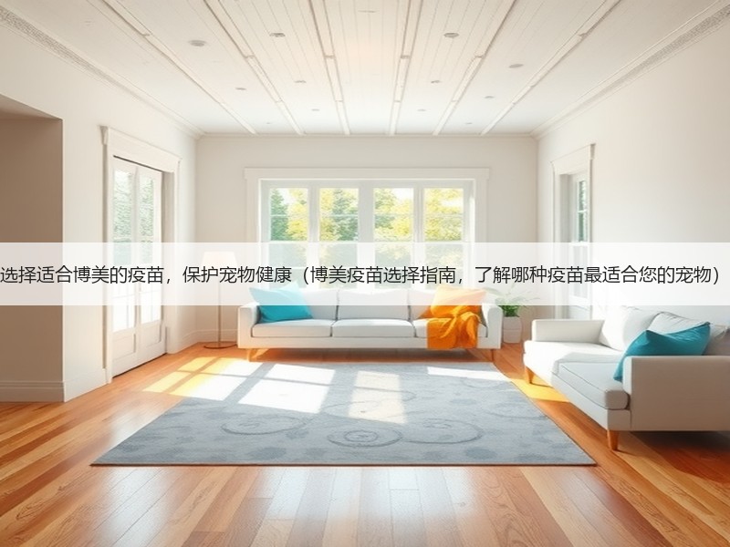 选择适合博美的疫苗，保护宠物健康（博美疫苗选择指南，了解哪种疫苗最适合您的宠物）
