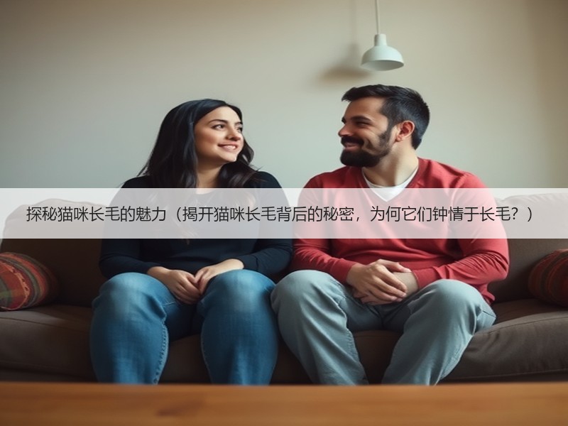 探秘猫咪长毛的魅力（揭开猫咪长毛背后的秘密，为何它们钟情于长毛？）