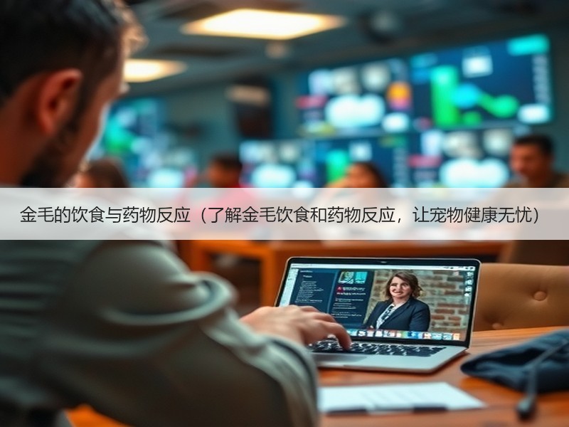 金毛的饮食与药物反应（了解金毛饮食和药物反应，让宠物健康无忧）