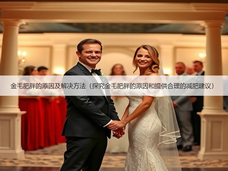 金毛肥胖的原因及解决方法（探究金毛肥胖的原因和提供合理的减肥建议）