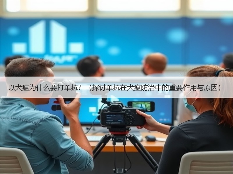 以犬瘟为什么要打单抗？（探讨单抗在犬瘟防治中的重要作用与原因）