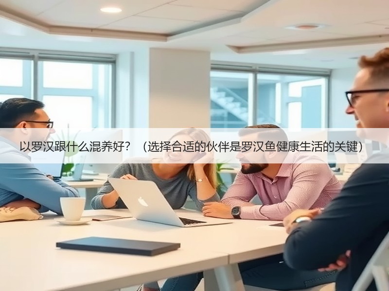 以罗汉跟什么混养好？（选择合适的伙伴是罗汉鱼健康生活的关键）