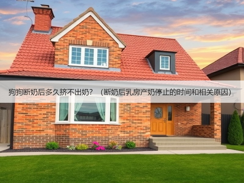 狗狗断奶后多久挤不出奶？（断奶后乳房产奶停止的时间和相关原因）
