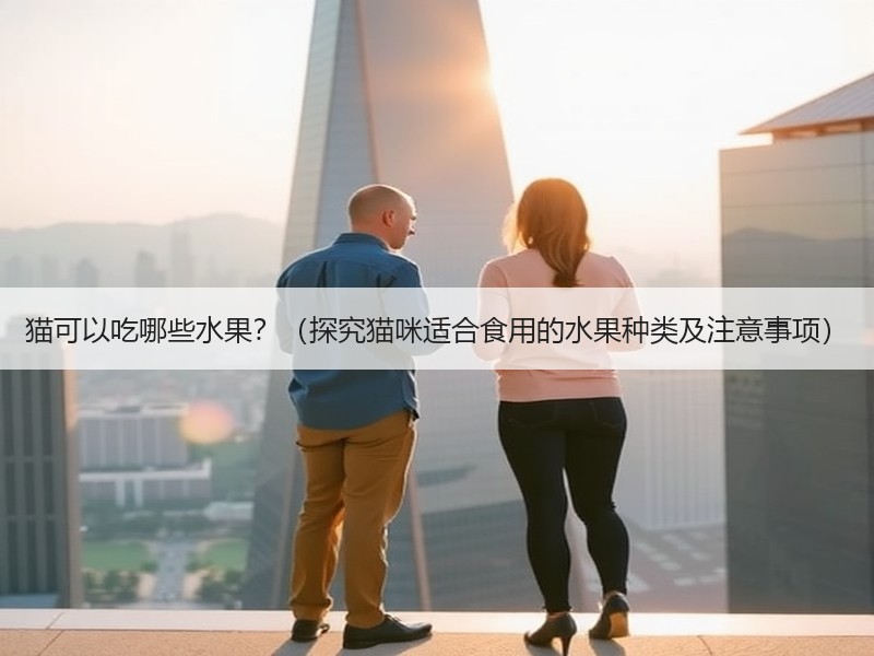 猫可以吃哪些水果？（探究猫咪适合食用的水果种类及注意事项）