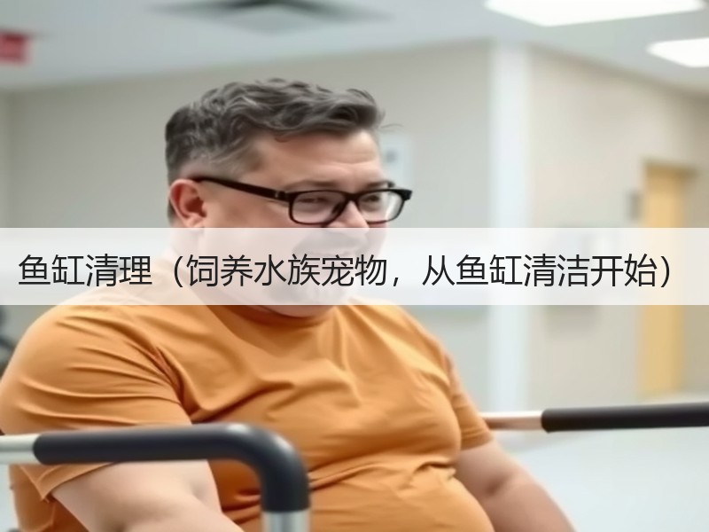 鱼缸清理（饲养水族宠物，从鱼缸清洁开始）