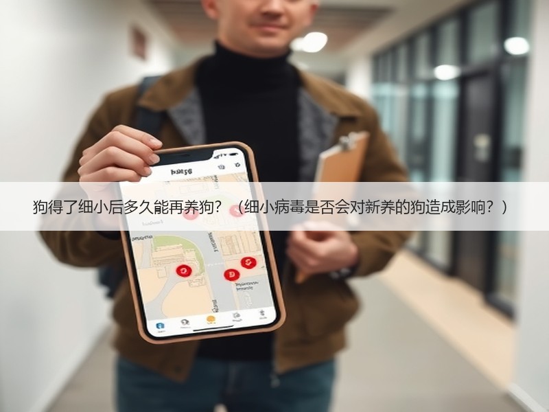 狗得了细小后多久能再养狗？（细小病毒是否会对新养的狗造成影响？）