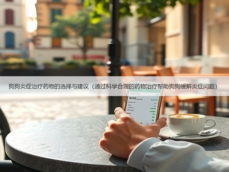 狗狗炎症治疗药物的选择与建议（通过科学合理的药物治疗帮助狗狗缓解炎症问题）