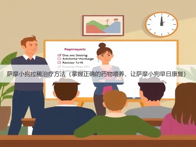 萨摩小狗拉稀治疗方法（掌握正确的药物喂养，让萨摩小狗早日康复）