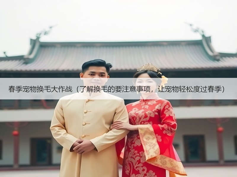 春季宠物换毛大作战（了解换毛的要注意事项，让宠物轻松度过春季）