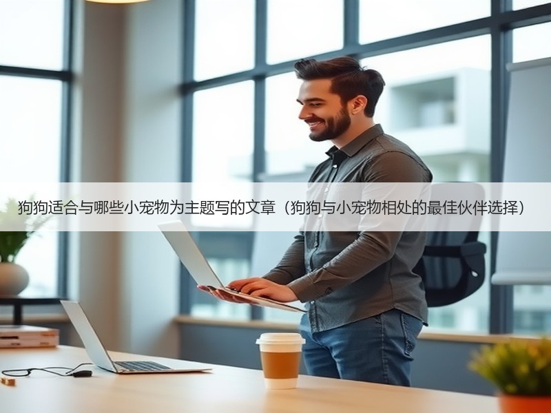 狗狗适合与哪些小宠物为主题写的文章（狗狗与小宠物相处的最佳伙伴选择）