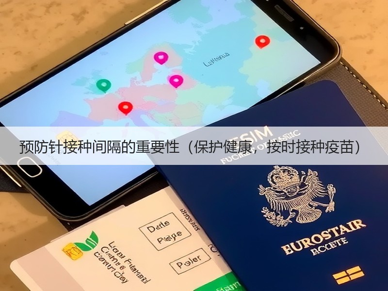 预防针接种间隔的重要性（保护健康，按时接种疫苗）