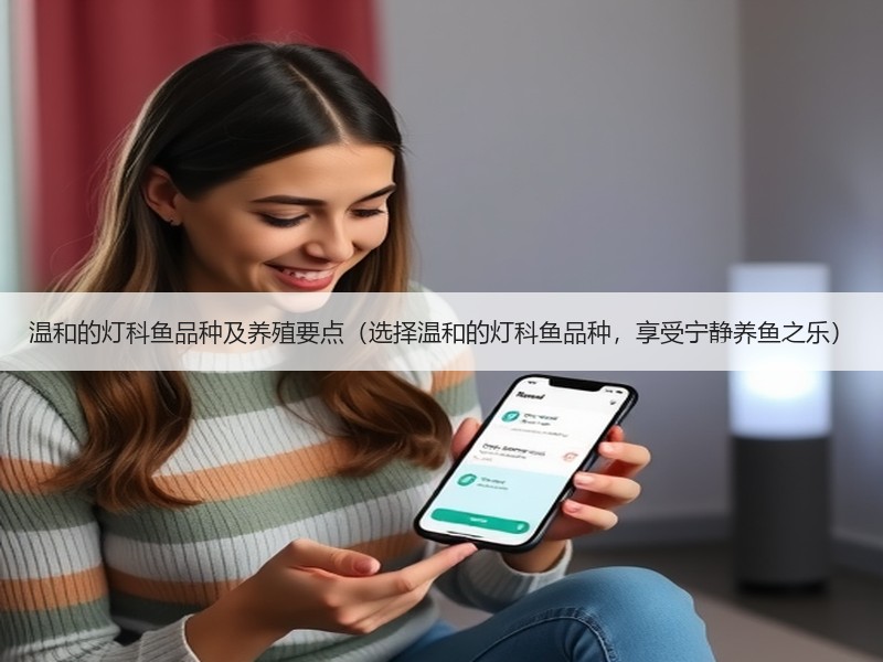 温和的灯科鱼品种及养殖要点（选择温和的灯科鱼品种，享受宁静养鱼之乐）