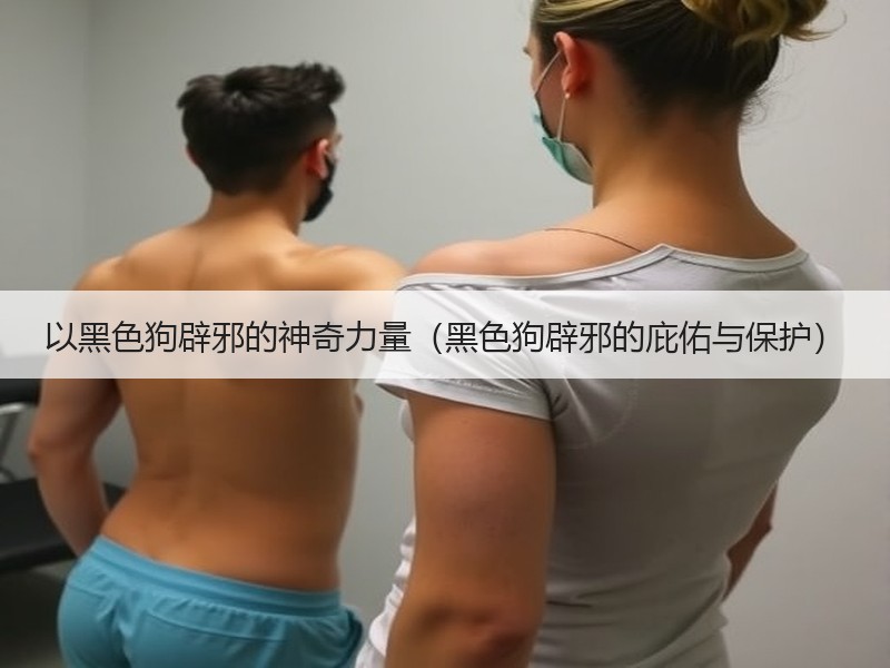 以黑色狗辟邪的神奇力量（黑色狗辟邪的庇佑与保护）